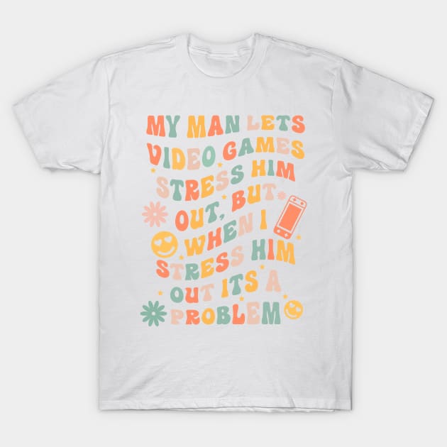 My Man Lets Video Games Stress Him Out But When I Stress Him Out Its A Problem T-Shirt by yamatonadira